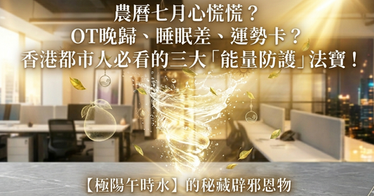 👻 農曆七月心慌慌？OT晚歸、睡眠差、運勢卡？香港都市人必看的三大「能量防護」法寶！